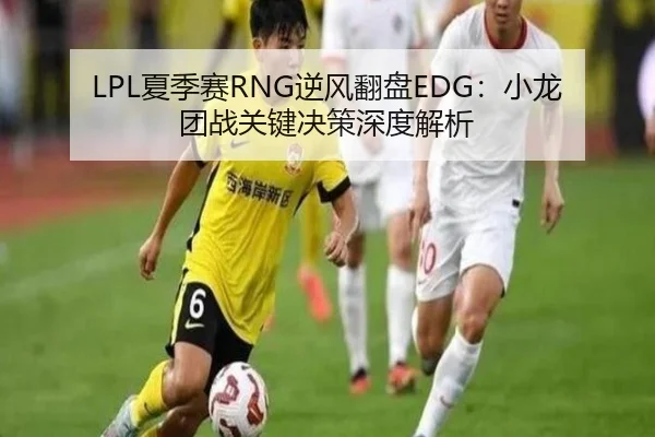 LPL夏季赛RNG逆风翻盘EDG:小龙团战关键决策深度解析